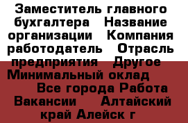 Заместитель главного бухгалтера › Название организации ­ Компания-работодатель › Отрасль предприятия ­ Другое › Минимальный оклад ­ 30 000 - Все города Работа » Вакансии   . Алтайский край,Алейск г.